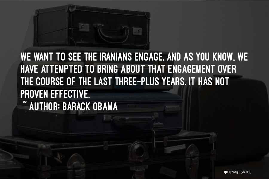 Barack Obama Quotes: We Want To See The Iranians Engage, And As You Know, We Have Attempted To Bring About That Engagement Over