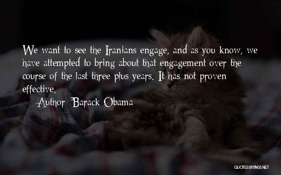 Barack Obama Quotes: We Want To See The Iranians Engage, And As You Know, We Have Attempted To Bring About That Engagement Over