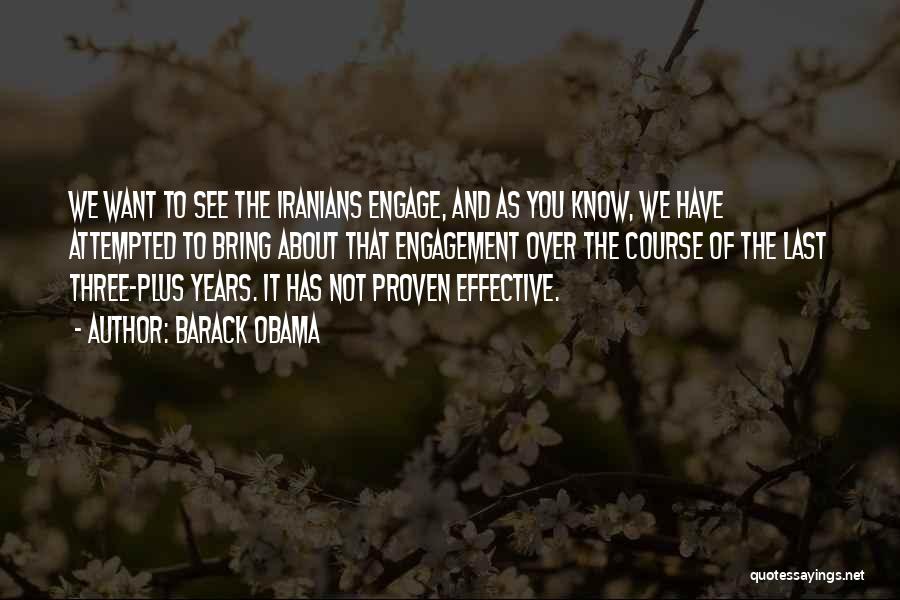 Barack Obama Quotes: We Want To See The Iranians Engage, And As You Know, We Have Attempted To Bring About That Engagement Over