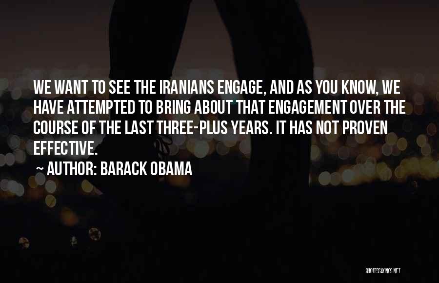 Barack Obama Quotes: We Want To See The Iranians Engage, And As You Know, We Have Attempted To Bring About That Engagement Over