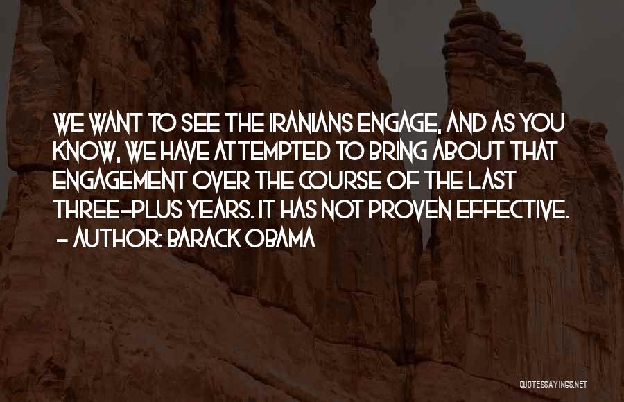 Barack Obama Quotes: We Want To See The Iranians Engage, And As You Know, We Have Attempted To Bring About That Engagement Over