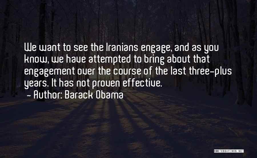 Barack Obama Quotes: We Want To See The Iranians Engage, And As You Know, We Have Attempted To Bring About That Engagement Over