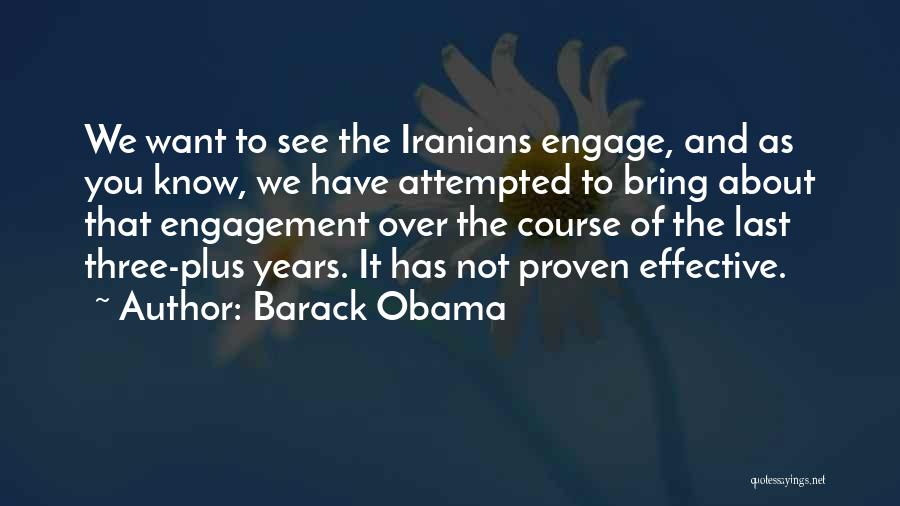 Barack Obama Quotes: We Want To See The Iranians Engage, And As You Know, We Have Attempted To Bring About That Engagement Over