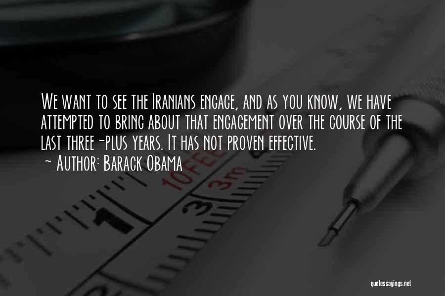 Barack Obama Quotes: We Want To See The Iranians Engage, And As You Know, We Have Attempted To Bring About That Engagement Over