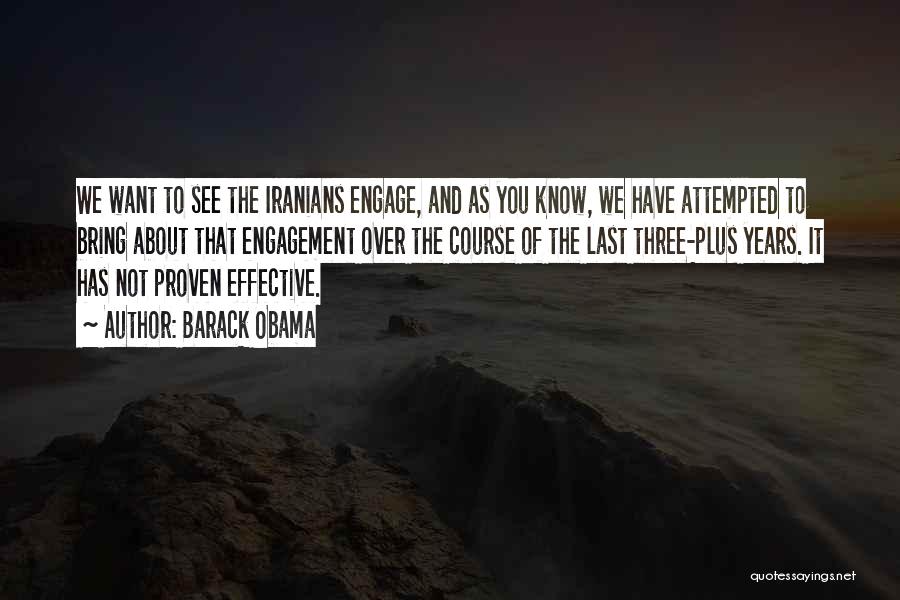 Barack Obama Quotes: We Want To See The Iranians Engage, And As You Know, We Have Attempted To Bring About That Engagement Over