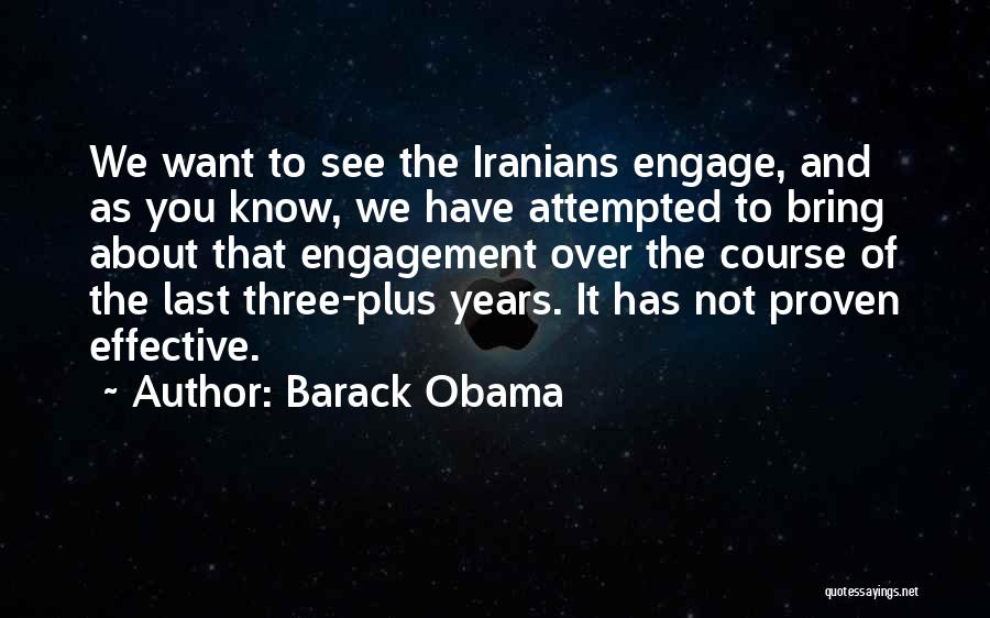 Barack Obama Quotes: We Want To See The Iranians Engage, And As You Know, We Have Attempted To Bring About That Engagement Over