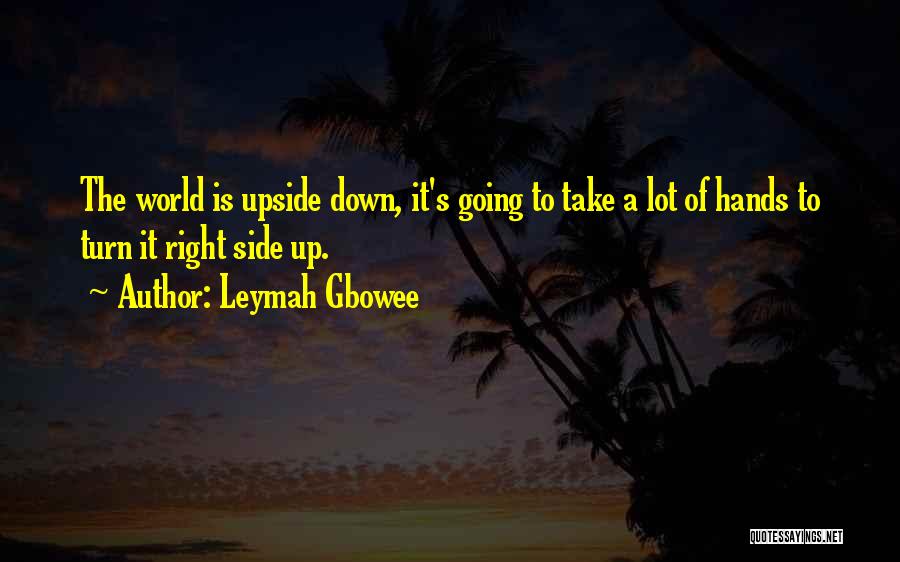 Leymah Gbowee Quotes: The World Is Upside Down, It's Going To Take A Lot Of Hands To Turn It Right Side Up.