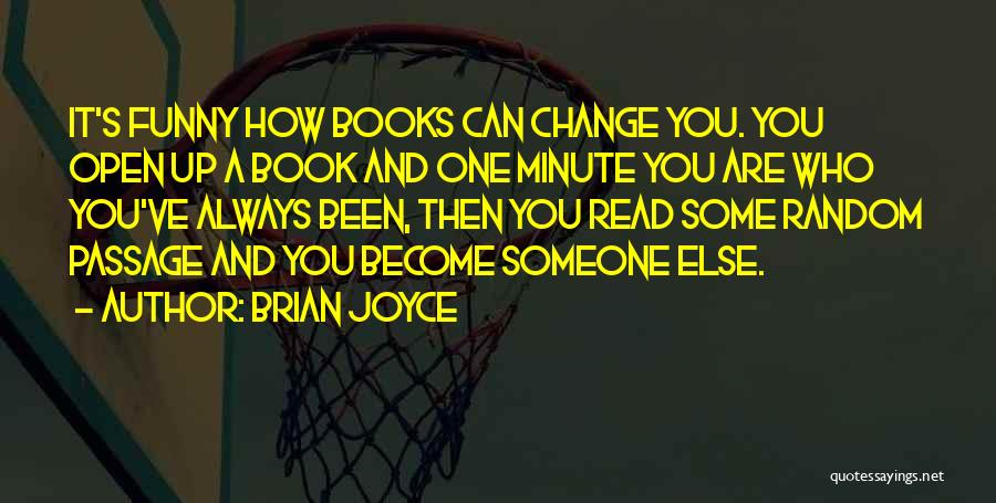 Brian Joyce Quotes: It's Funny How Books Can Change You. You Open Up A Book And One Minute You Are Who You've Always