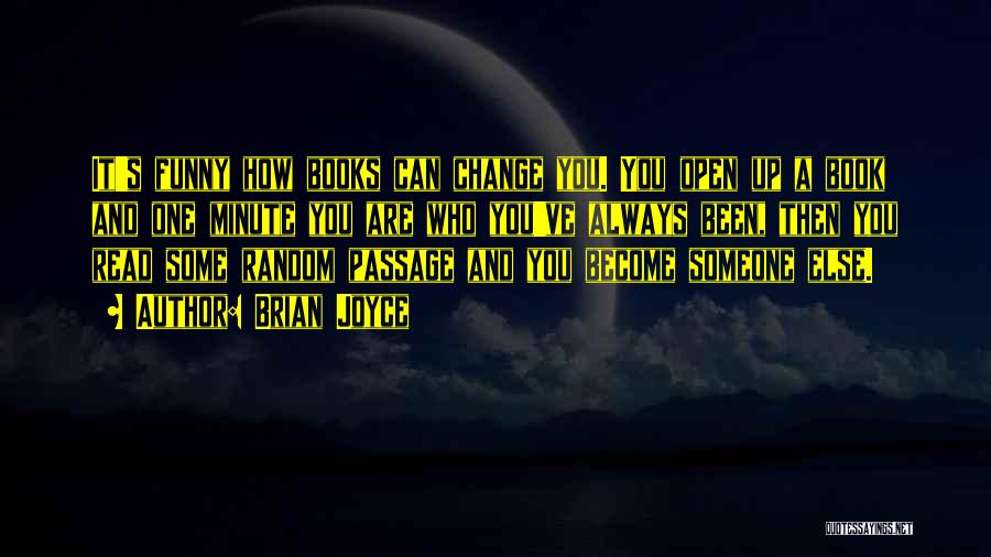 Brian Joyce Quotes: It's Funny How Books Can Change You. You Open Up A Book And One Minute You Are Who You've Always