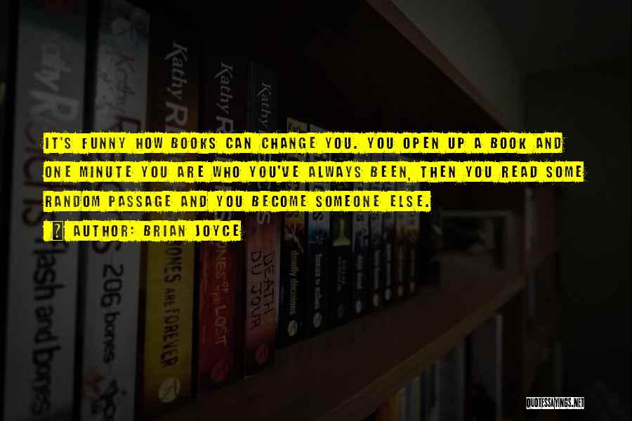 Brian Joyce Quotes: It's Funny How Books Can Change You. You Open Up A Book And One Minute You Are Who You've Always