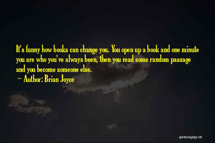 Brian Joyce Quotes: It's Funny How Books Can Change You. You Open Up A Book And One Minute You Are Who You've Always