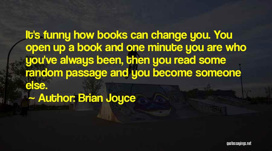 Brian Joyce Quotes: It's Funny How Books Can Change You. You Open Up A Book And One Minute You Are Who You've Always