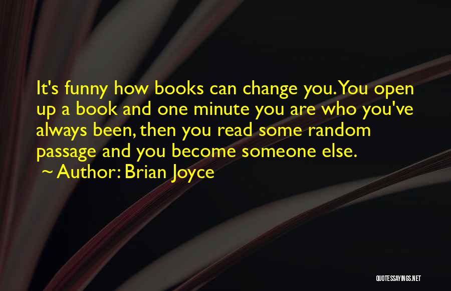 Brian Joyce Quotes: It's Funny How Books Can Change You. You Open Up A Book And One Minute You Are Who You've Always