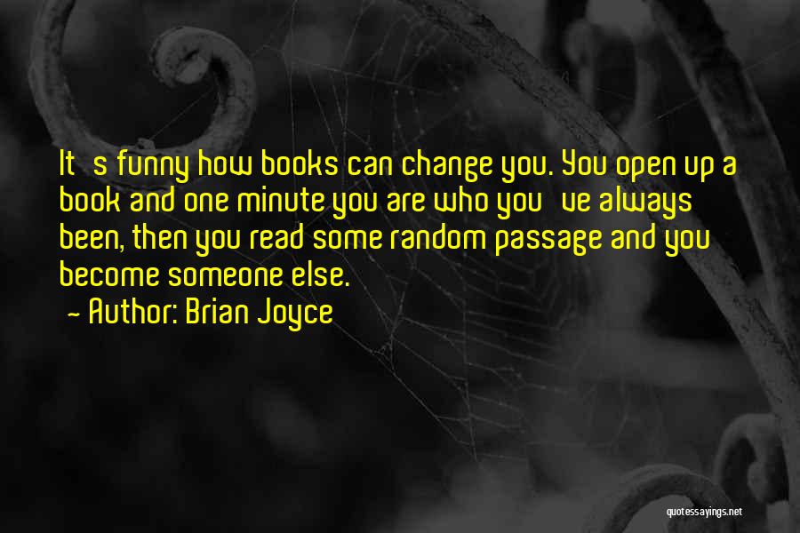 Brian Joyce Quotes: It's Funny How Books Can Change You. You Open Up A Book And One Minute You Are Who You've Always