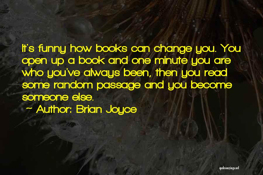 Brian Joyce Quotes: It's Funny How Books Can Change You. You Open Up A Book And One Minute You Are Who You've Always