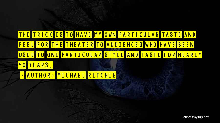 Michael Ritchie Quotes: The Trick Is To Have My Own Particular Taste And Feel For The Theater To Audiences Who Have Been Used