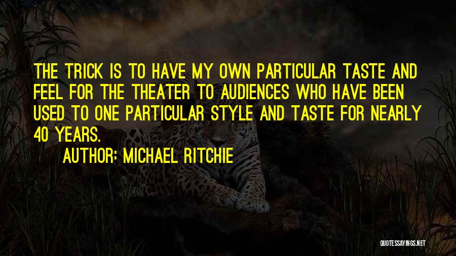 Michael Ritchie Quotes: The Trick Is To Have My Own Particular Taste And Feel For The Theater To Audiences Who Have Been Used