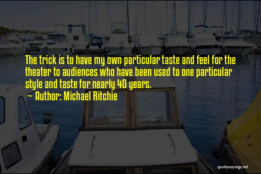Michael Ritchie Quotes: The Trick Is To Have My Own Particular Taste And Feel For The Theater To Audiences Who Have Been Used