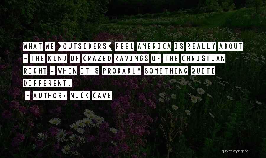 Nick Cave Quotes: What We [outsiders] Feel America Is Really About - The Kind Of Crazed Ravings Of The Christian Right - When