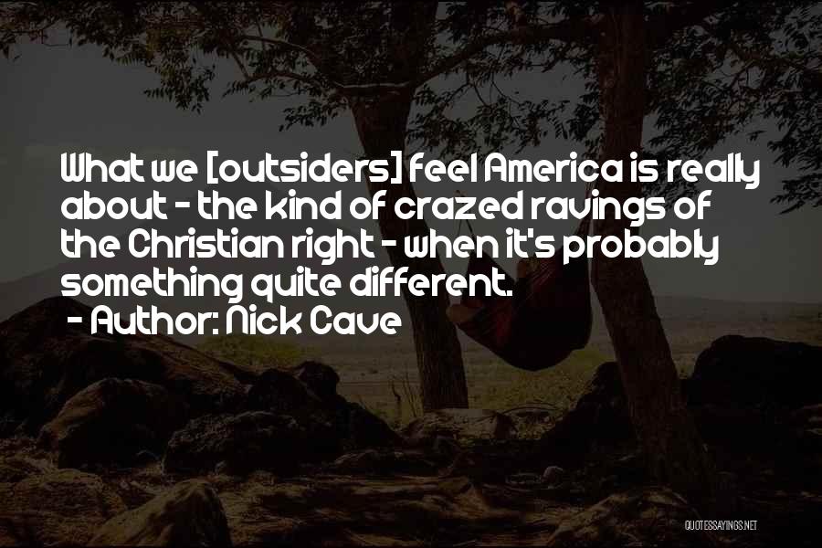 Nick Cave Quotes: What We [outsiders] Feel America Is Really About - The Kind Of Crazed Ravings Of The Christian Right - When
