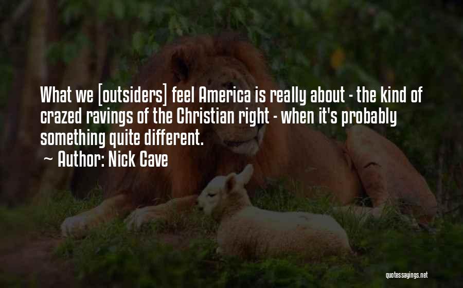 Nick Cave Quotes: What We [outsiders] Feel America Is Really About - The Kind Of Crazed Ravings Of The Christian Right - When