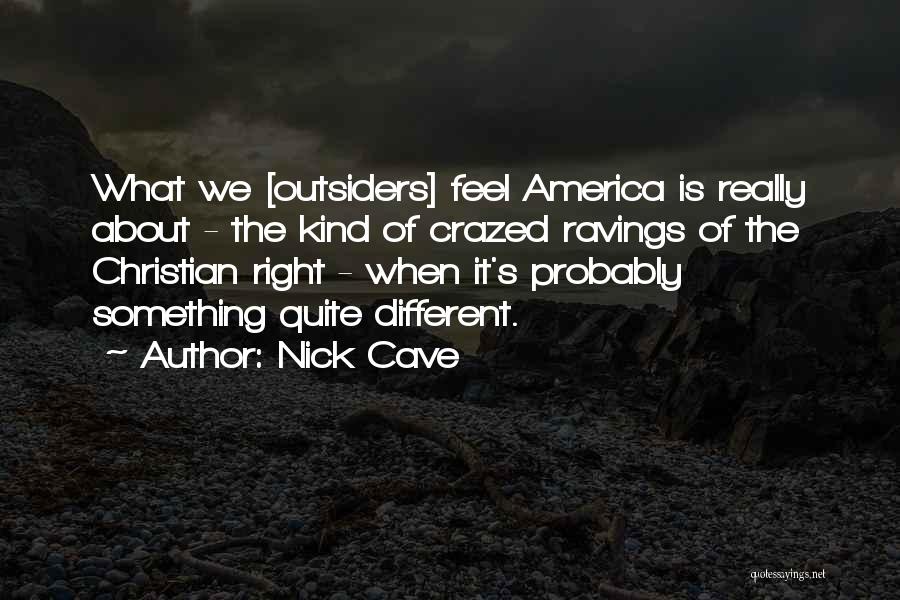 Nick Cave Quotes: What We [outsiders] Feel America Is Really About - The Kind Of Crazed Ravings Of The Christian Right - When