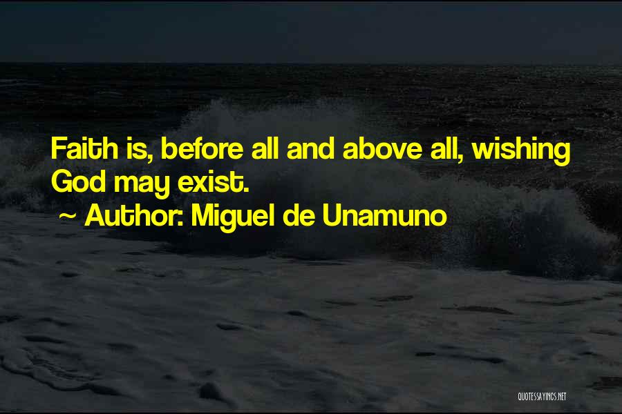 Miguel De Unamuno Quotes: Faith Is, Before All And Above All, Wishing God May Exist.