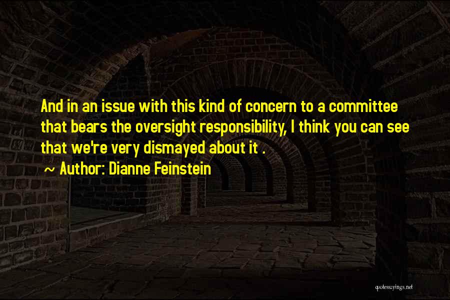 Dianne Feinstein Quotes: And In An Issue With This Kind Of Concern To A Committee That Bears The Oversight Responsibility, I Think You