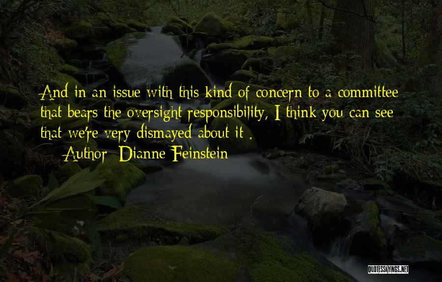 Dianne Feinstein Quotes: And In An Issue With This Kind Of Concern To A Committee That Bears The Oversight Responsibility, I Think You