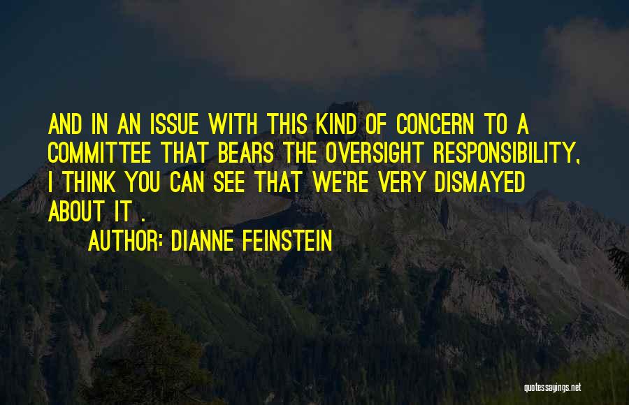 Dianne Feinstein Quotes: And In An Issue With This Kind Of Concern To A Committee That Bears The Oversight Responsibility, I Think You