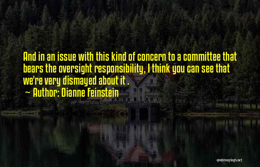 Dianne Feinstein Quotes: And In An Issue With This Kind Of Concern To A Committee That Bears The Oversight Responsibility, I Think You