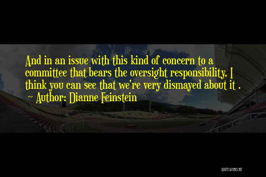 Dianne Feinstein Quotes: And In An Issue With This Kind Of Concern To A Committee That Bears The Oversight Responsibility, I Think You