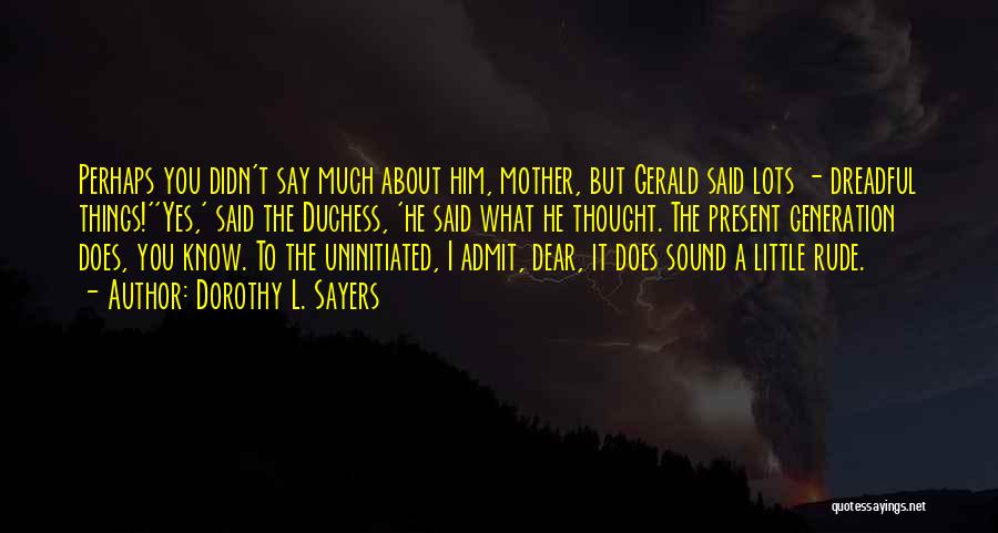 Dorothy L. Sayers Quotes: Perhaps You Didn't Say Much About Him, Mother, But Gerald Said Lots - Dreadful Things!''yes,' Said The Duchess, 'he Said