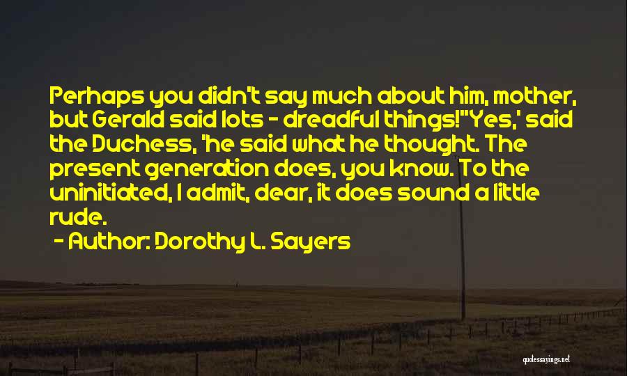 Dorothy L. Sayers Quotes: Perhaps You Didn't Say Much About Him, Mother, But Gerald Said Lots - Dreadful Things!''yes,' Said The Duchess, 'he Said