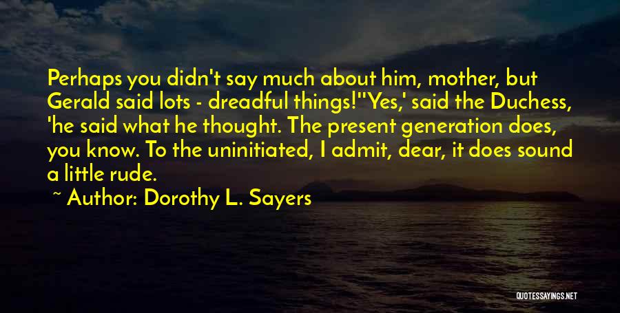 Dorothy L. Sayers Quotes: Perhaps You Didn't Say Much About Him, Mother, But Gerald Said Lots - Dreadful Things!''yes,' Said The Duchess, 'he Said