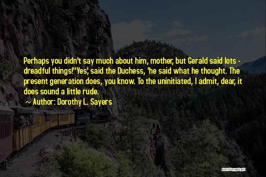 Dorothy L. Sayers Quotes: Perhaps You Didn't Say Much About Him, Mother, But Gerald Said Lots - Dreadful Things!''yes,' Said The Duchess, 'he Said