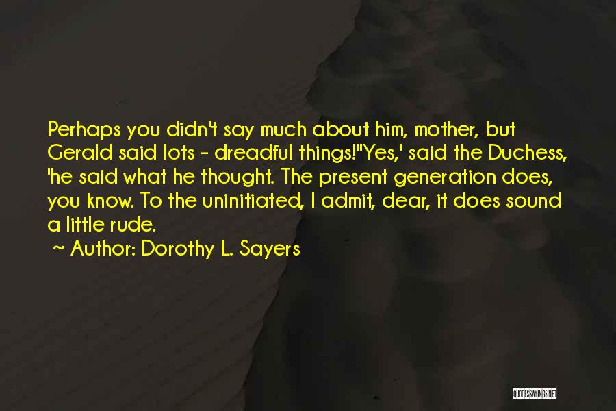 Dorothy L. Sayers Quotes: Perhaps You Didn't Say Much About Him, Mother, But Gerald Said Lots - Dreadful Things!''yes,' Said The Duchess, 'he Said