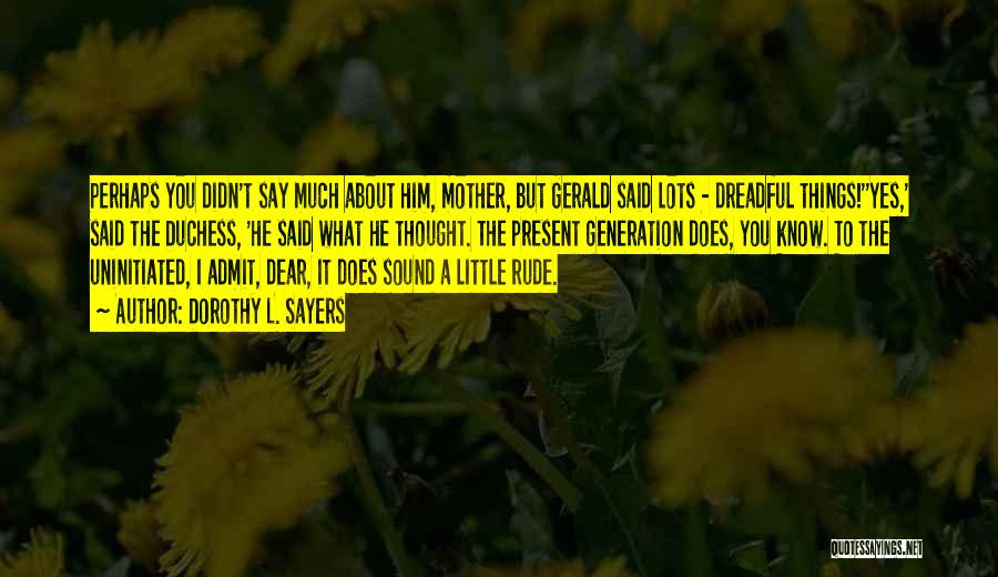 Dorothy L. Sayers Quotes: Perhaps You Didn't Say Much About Him, Mother, But Gerald Said Lots - Dreadful Things!''yes,' Said The Duchess, 'he Said