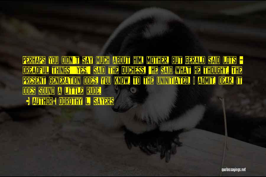 Dorothy L. Sayers Quotes: Perhaps You Didn't Say Much About Him, Mother, But Gerald Said Lots - Dreadful Things!''yes,' Said The Duchess, 'he Said