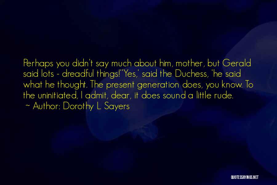 Dorothy L. Sayers Quotes: Perhaps You Didn't Say Much About Him, Mother, But Gerald Said Lots - Dreadful Things!''yes,' Said The Duchess, 'he Said