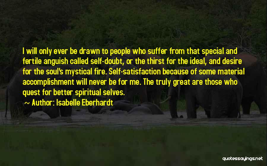 Isabelle Eberhardt Quotes: I Will Only Ever Be Drawn To People Who Suffer From That Special And Fertile Anguish Called Self-doubt, Or The