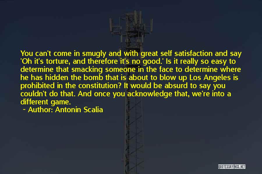 Antonin Scalia Quotes: You Can't Come In Smugly And With Great Self Satisfaction And Say 'oh It's Torture, And Therefore It's No Good.'