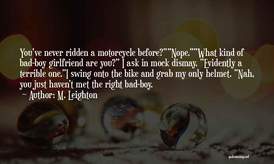 M. Leighton Quotes: You've Never Ridden A Motorcycle Before?nope.what Kind Of Bad-boy Girlfriend Are You? I Ask In Mock Dismay. Evidently A Terrible