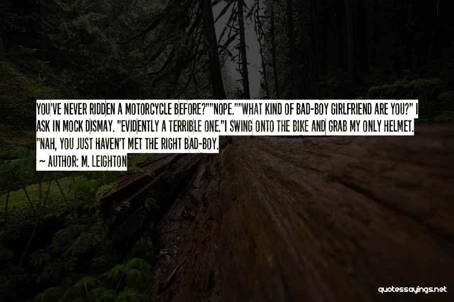 M. Leighton Quotes: You've Never Ridden A Motorcycle Before?nope.what Kind Of Bad-boy Girlfriend Are You? I Ask In Mock Dismay. Evidently A Terrible