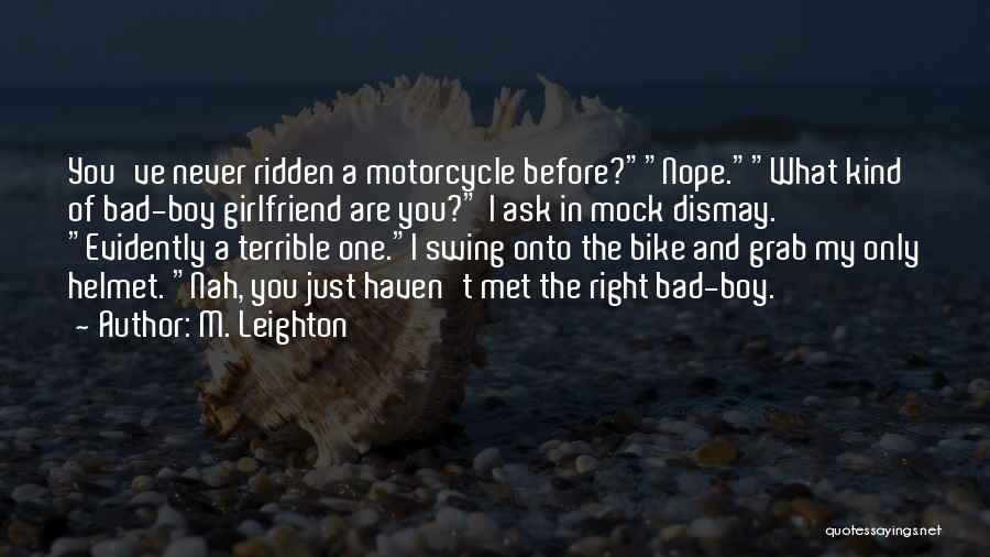 M. Leighton Quotes: You've Never Ridden A Motorcycle Before?nope.what Kind Of Bad-boy Girlfriend Are You? I Ask In Mock Dismay. Evidently A Terrible