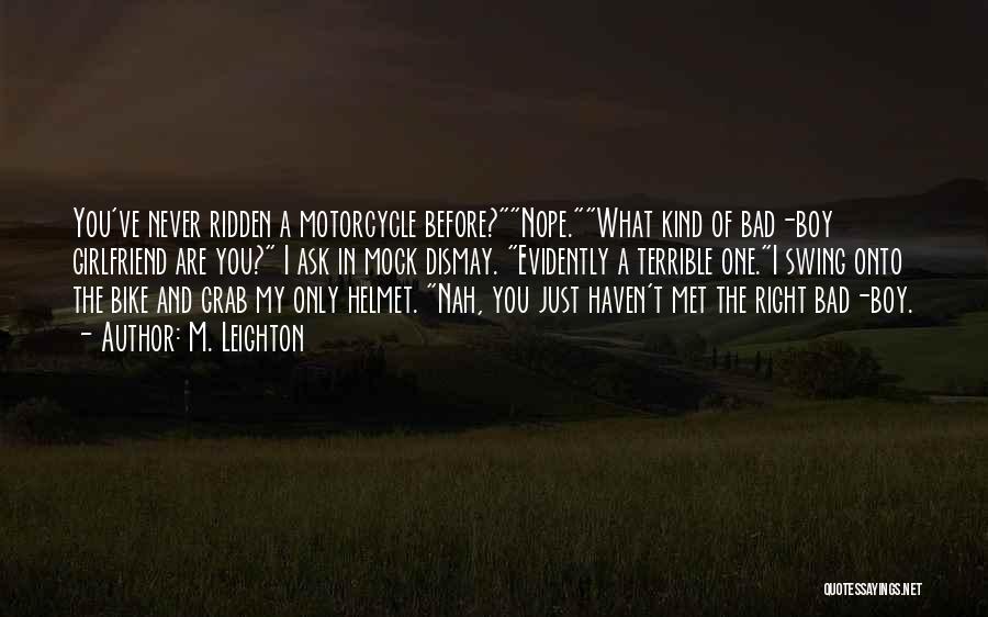 M. Leighton Quotes: You've Never Ridden A Motorcycle Before?nope.what Kind Of Bad-boy Girlfriend Are You? I Ask In Mock Dismay. Evidently A Terrible