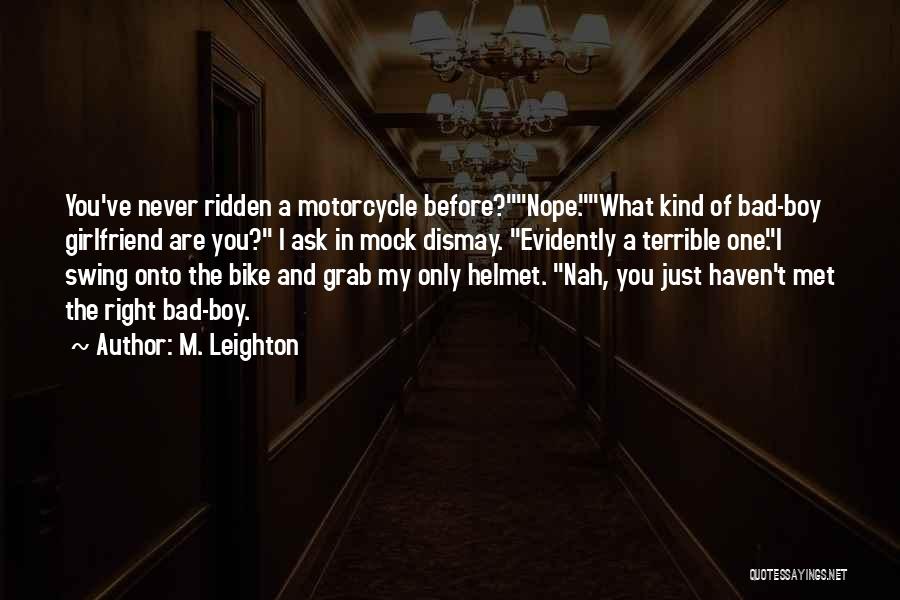 M. Leighton Quotes: You've Never Ridden A Motorcycle Before?nope.what Kind Of Bad-boy Girlfriend Are You? I Ask In Mock Dismay. Evidently A Terrible