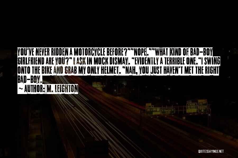 M. Leighton Quotes: You've Never Ridden A Motorcycle Before?nope.what Kind Of Bad-boy Girlfriend Are You? I Ask In Mock Dismay. Evidently A Terrible