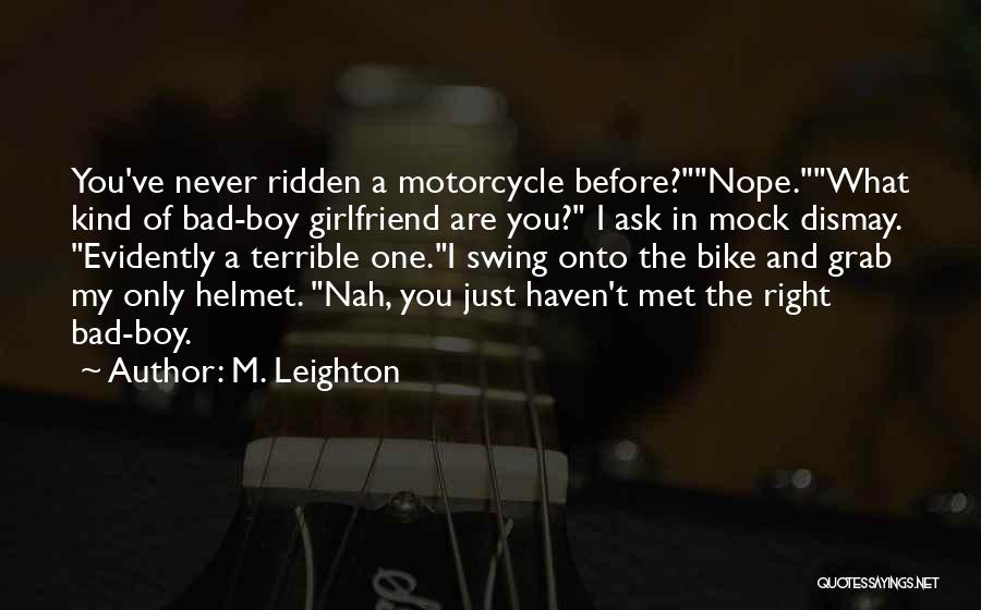 M. Leighton Quotes: You've Never Ridden A Motorcycle Before?nope.what Kind Of Bad-boy Girlfriend Are You? I Ask In Mock Dismay. Evidently A Terrible