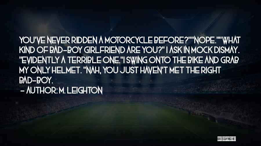 M. Leighton Quotes: You've Never Ridden A Motorcycle Before?nope.what Kind Of Bad-boy Girlfriend Are You? I Ask In Mock Dismay. Evidently A Terrible